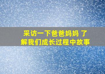 采访一下爸爸妈妈 了解我们成长过程中故事